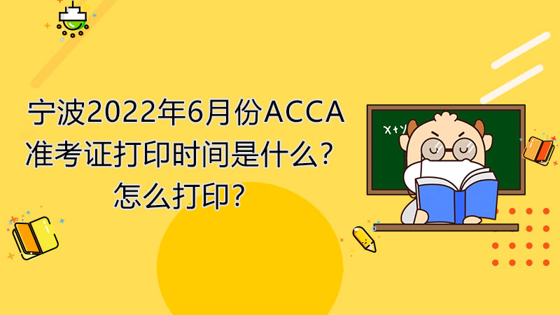 宁波2022年6月份ACCA准考证打印时间是什么？怎么打印？