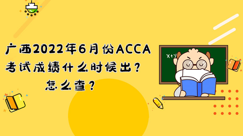 广西2022年6月份ACCA考试成绩什么时候出？怎么查？