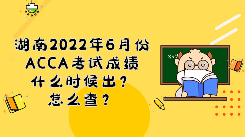 湖南2022年6月份ACCA考试成绩什么时候出？怎么查？