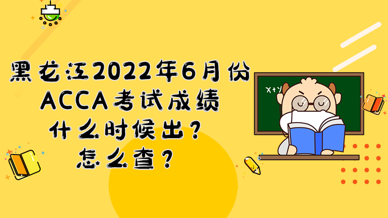 黑龙江2022年6月份ACCA考试成绩什么时候出？怎么查？
