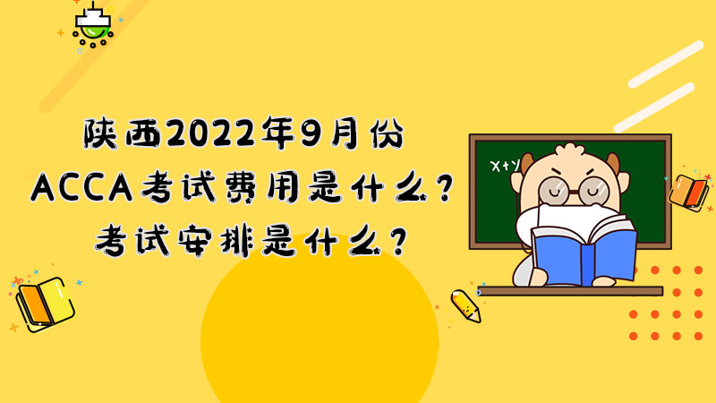 陕西2022年9月份ACCA考试费用是什么？考试安排是什么？