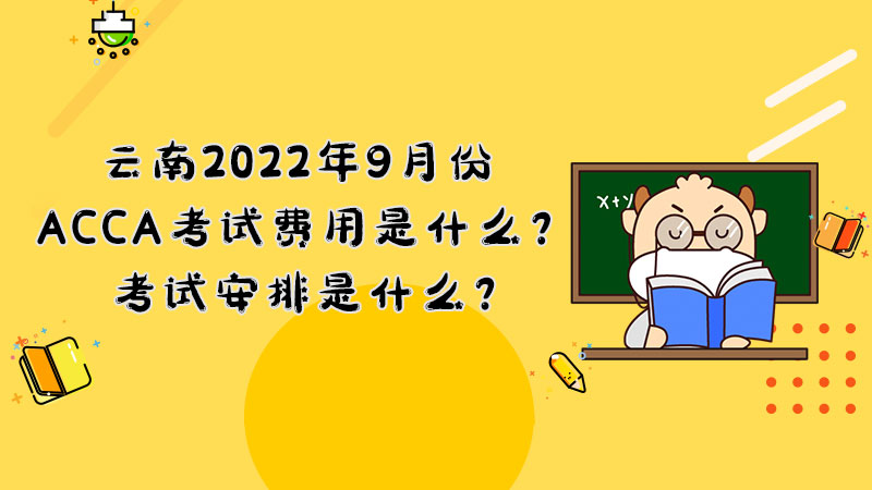 云南2022年9月份ACCA考试费用是什么？考试安排是什么？