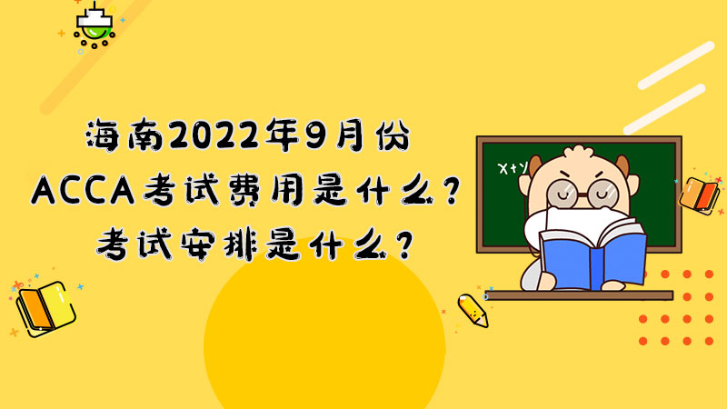 海南2022年9月份ACCA考试费用是什么？考试安排是什么？