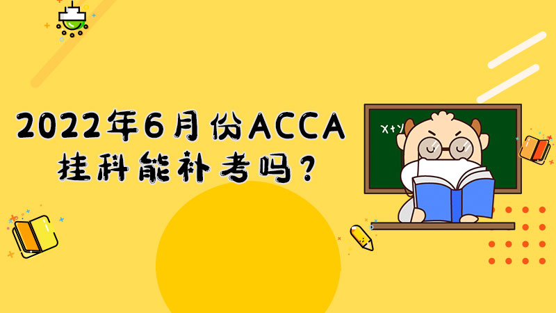 2022年6月份ACCA挂科能补考吗？