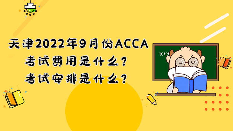天津2022年9月份ACCA考试费用是什么？考试安排是什么？