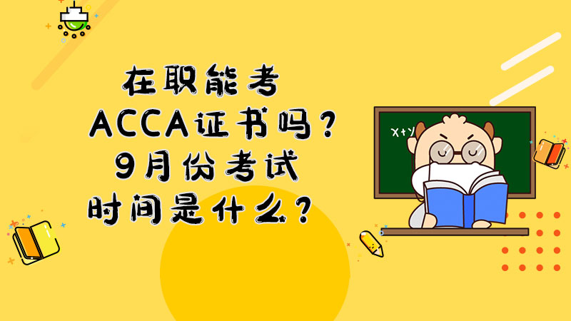 在职能考ACCA证书吗？9月份考试时间是什么？