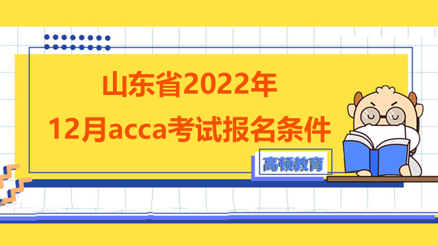 山东省2022年12月acca考试报名条件你都知道吗？怎么报名？