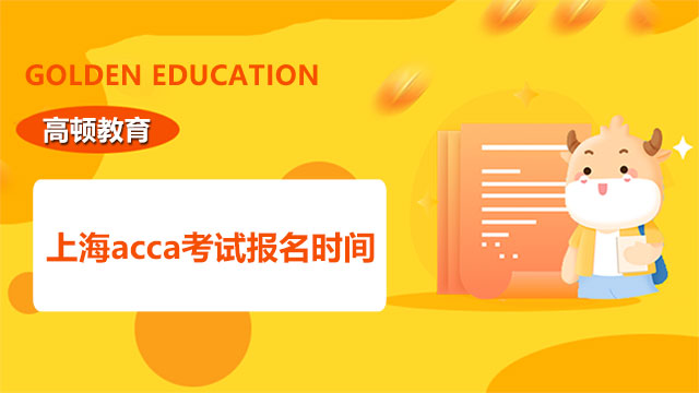 上海acca考试报名时间，详细内容点击了解！